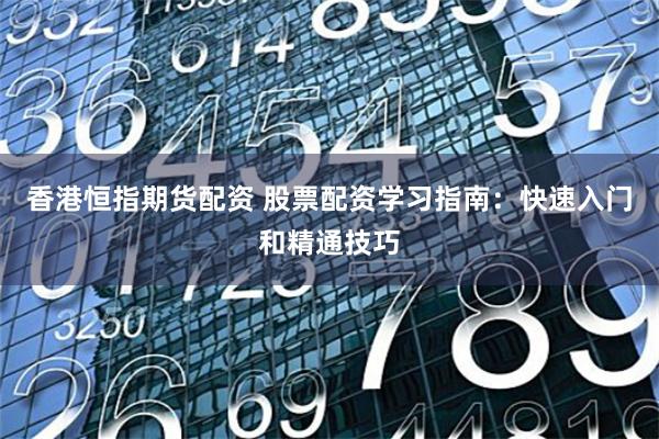 香港恒指期货配资 股票配资学习指南：快速入门和精通技巧